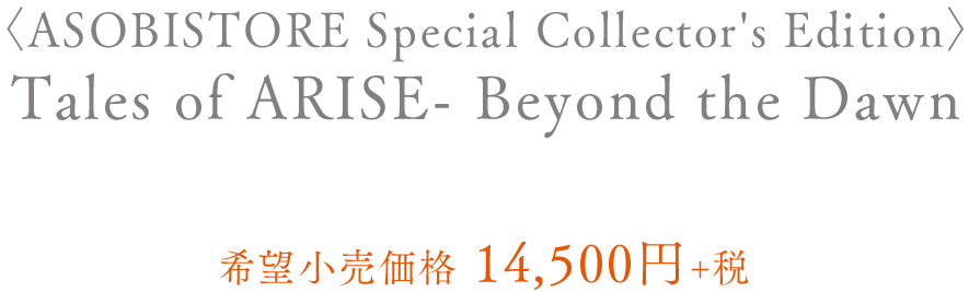 〈ASOBISTORE Special Collector's Edition〉Tales of ARISE - Beyond the Dawn PlayStation®5 / PlayStation®4 希望小売価格　14,500円＋税