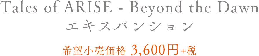 Tales of ARISE - Beyond the Dawn エキスパンション 希望小売価格　3,600円＋税