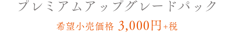 プレミアムアップグレードパック 希望小売価格　3,000円＋税